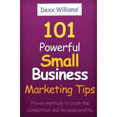 101 Powerful Small Business Marketing Tip: Proven Way to Crush Competition and Produce Profits Paperback, Createspace Independent Publishing Platform