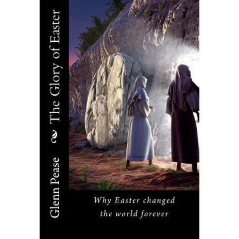 The Glory of Easter: Why Easter Changed the World Forever Paperback, Createspace Independent Publishing Platform