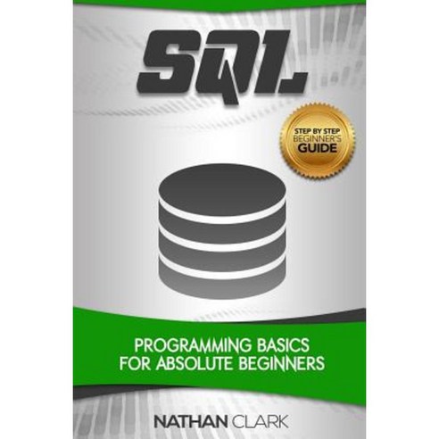 SQL: Programming Basics for Absolute Beginners Paperback, Createspace Independent Publishing Platform