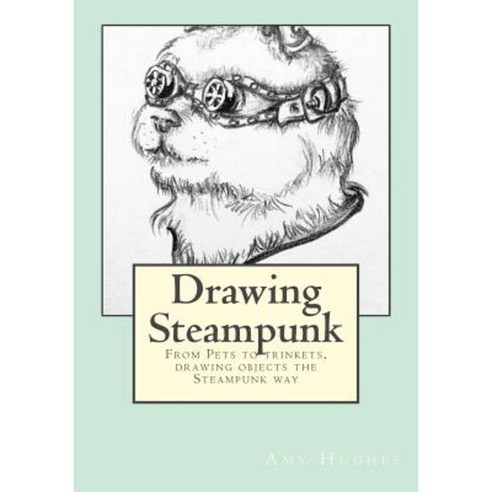 Drawing Steampunk: From Pets to Trinkets Drawing Objects the Steampunk Way Paperback, Createspace Independent Publishing Platform