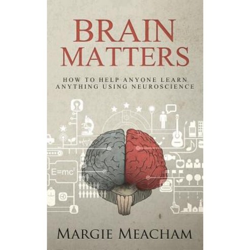 Brain Matters: How to Help Anyone Learn Anything Using Neuroscience Paperback, Createspace Independent Publishing Platform