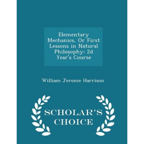 Elementary Mechanics or First Lessons in Natural Philosophy: 2D Year''s Course - Scholar''s Choice Edition Paperback