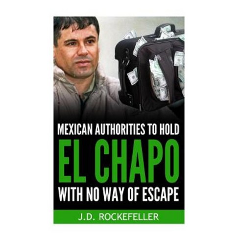 Mexican Authorities to Hold El Chapo with No Way of Escape Paperback, Createspace Independent Publishing Platform