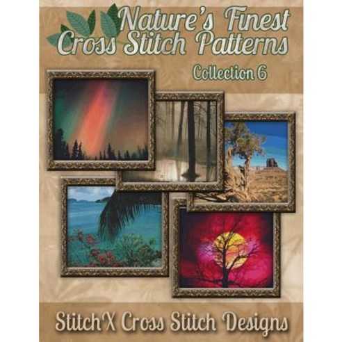 Nature''s Finest Cross Stitch Pattern Collection No. 6 Paperback, Createspace Independent Publishing Platform