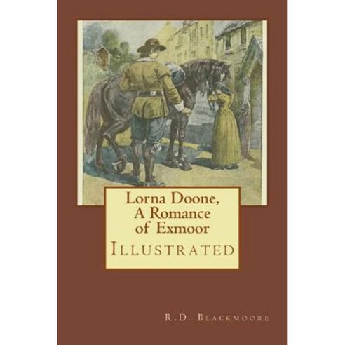 Lorna Doone a Romance of Exmoor: Illustrated Paperback, Createspace Independent Publishing Platform
