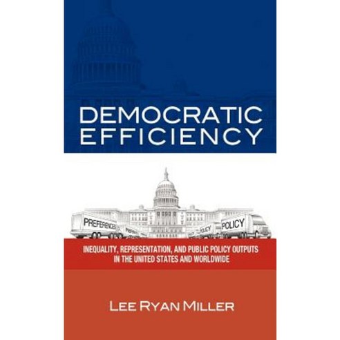 Democratic Efficiency: Inequality Representation and Public Policy Outputs in the United States and Worldwide Paperback, Authorhouse