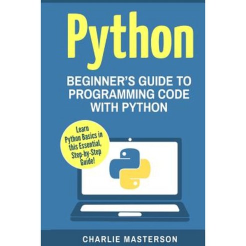 Python: Beginner''s Guide to Programming Code with Python Paperback, Createspace Independent Publishing Platform