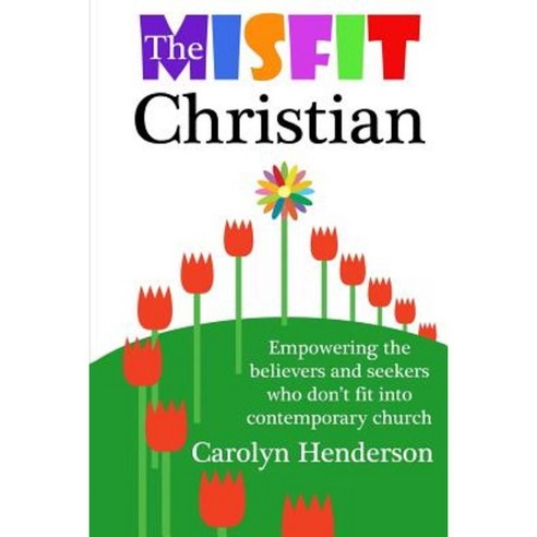 The Misfit Christian: Empowering the Believers and Seekers Who Don''t Fit Into Contemporary Church Paperback, Createspace