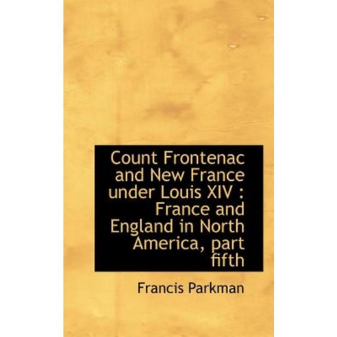 Count Frontenac and New France Under Louis XIV: France and England in North America Part Fifth Paperback, BiblioLife