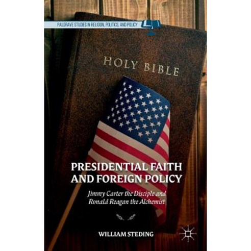 Presidential Faith and Foreign Policy: Jimmy Carter the Disciple and Ronald Reagan the Alchemist Paperback, Palgrave MacMillan
