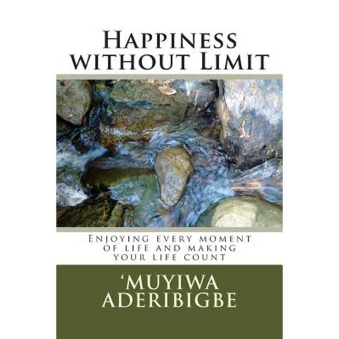 Happiness Without Limit: Enjoying Every Moment of Life and Making Your Life Count Paperback, Createspace Independent Publishing Platform
