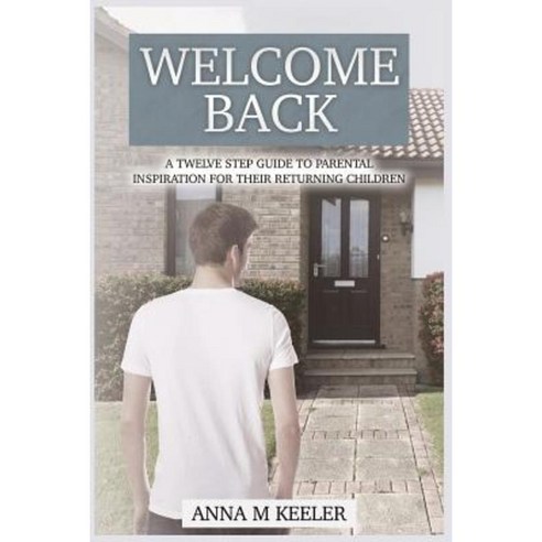 Welcome Back: A Twelve Step Guide: To Parental Inspiration for Their Returning Children Paperback, Createspace Independent Publishing Platform