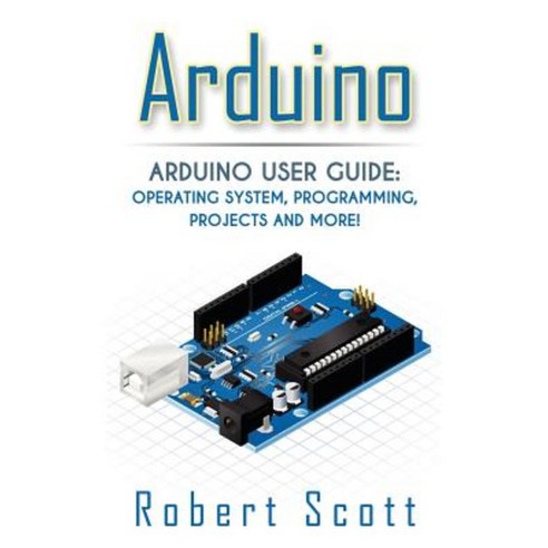 Arduino: Arduino User Guide for Operating System Programming Projects and More! Paperback, Createspace Independent Publishing Platform