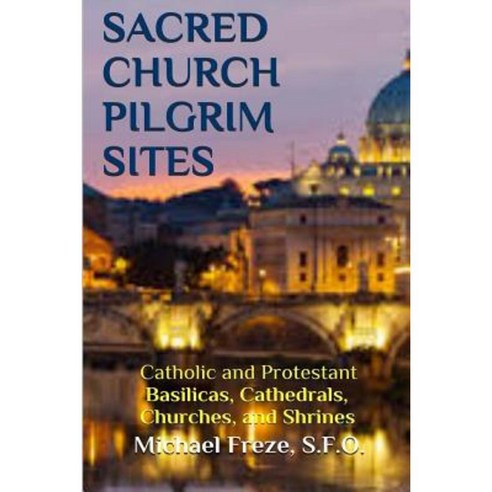 Sacred Church Pilgrim Sites: Catholic and Protestant Basilicas Cathedrals Churches and Shrines Paperback, Createspace Independent Publishing Platform