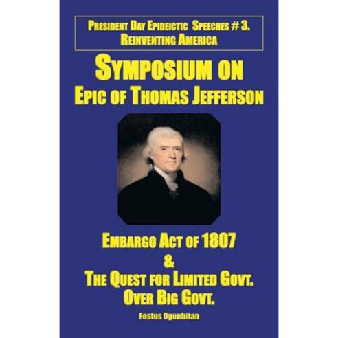 Symposium on Epic of Thomas Jefferson: Embargo Act of 1807 & the Quest for Limited Government Over Big Government Paperback, Xlibris Corporation