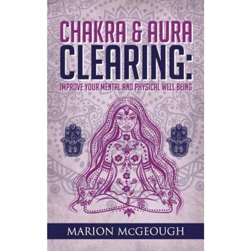 Chakra & Aura Clearing: Improve Your Mental and Physical Well Being Paperback, Createspace Independent Publishing Platform