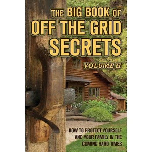 The Big Book of Off-The-Grid Secrets: How to Protect Yourself and Your Family in the Coming Hard Times - Volume 2 Paperback, Shallow Creek Publishers