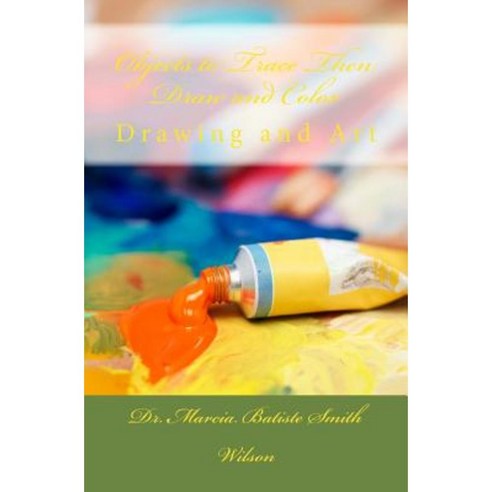 Objects to Trace Then Draw and Color: Drawing and Art Paperback, Createspace Independent Publishing Platform