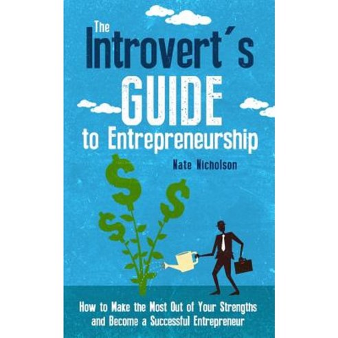 The Introvert''s Guide to Entrepreneurship: How to Make the Most Out of Your Strengths and Become a Successful Entrepreneur Paperback, Createspace