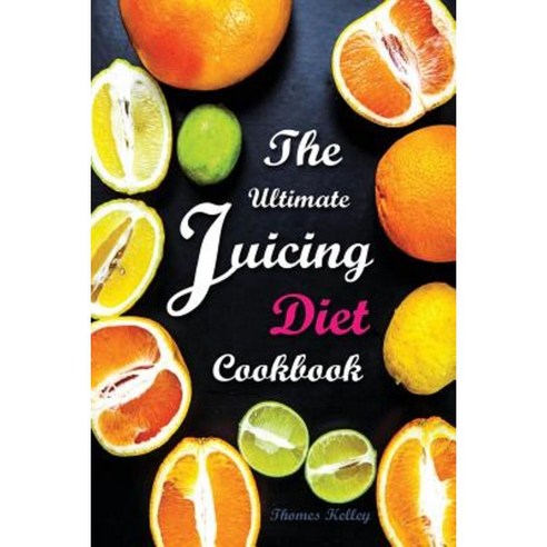 The Ultimate Juicing Diet Cookbook: Juicing Recipes for Weight Loss Paperback, Createspace Independent Publishing Platform