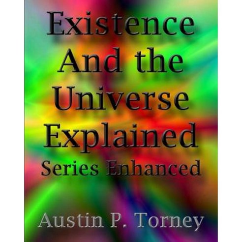 Existence and the Universe Explained Series Enhanced Paperback, Createspace Independent Publishing Platform