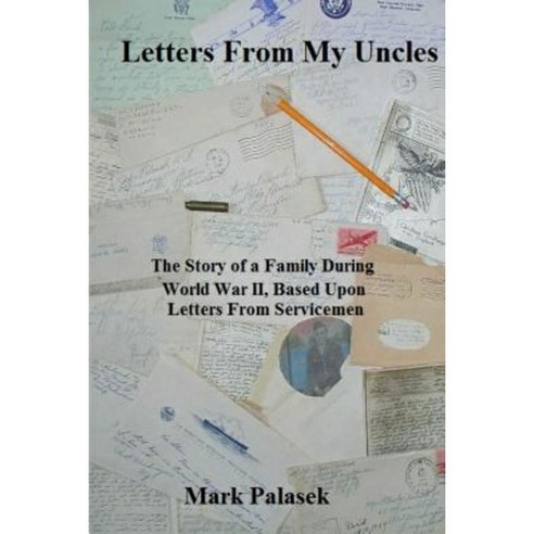 Letters from My Uncles: The Story of a Family During World War II Based Upon Letters from Servicemen Paperback, Mark Palasek