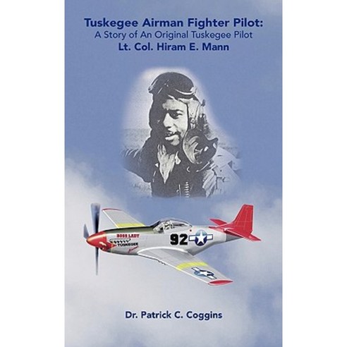 Tuskegee Airman Fighter Pilot: A Story of an Original Tuskegee Pilot Lt. Col. Hiram E. Mann Hardcover, Trafford Publishing