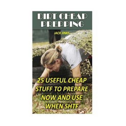 Dirt Cheap Prepping: 25 Useful Cheap Stuff to Prepare Now and Use When Shtf Paperback, Createspace Independent Publishing Platform