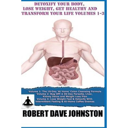 Detoxify Your Body Lose Weight Get Healthy & Transform Your Life - Volumes 1-3 Paperback, Createspace Independent Publishing Platform