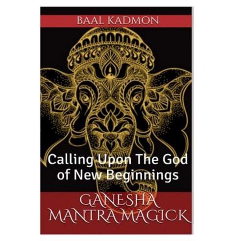 Ganesha Mantra Magick: Calling Upon the God of New Beginnings Paperback, Createspace Independent Publishing Platform