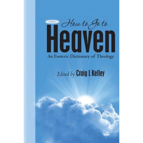 How to Go to Heaven: An Esoteric Dictionary of Theology Paperback, Createspace Independent Publishing Platform