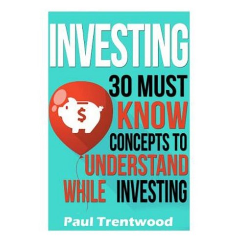 Investing: 30 Must Know Concepts to Understand While Investing Paperback, Createspace Independent Publishing Platform