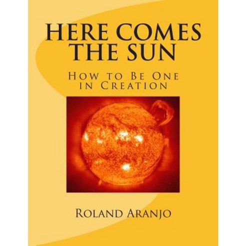 Here Comes the Sun: How to Be One in Creation Paperback, Createspace Independent Publishing Platform