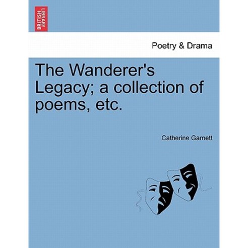 The Wanderer''s Legacy; A Collection of Poems Etc. Paperback, British Library, Historical Print Editions