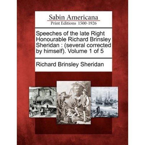 Speeches of the Late Right Honourable Richard Brinsley Sheridan: (Several Corrected by Himself). Volume 1 of 5 Paperback, Gale Ecco, Sabin Americana