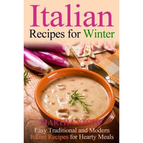 Italian Recipes for Winter: Easy Traditional and Modern Italian Recipes for Hearty Meals Paperback, Createspace Independent Publishing Platform