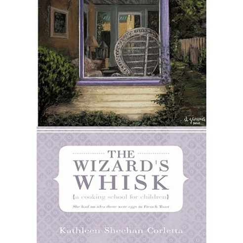 The Wizard''s Whisk---A Cooking School for Children: She Had No Idea There Were Eggs in French Toast Paperback, iUniverse