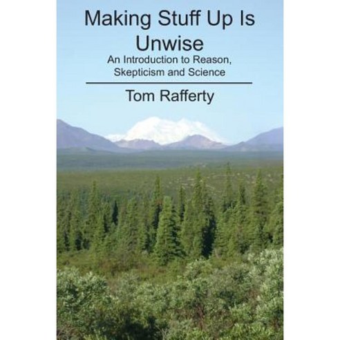 Making Stuff Up Is Unwise: An Introduction to Reason Skepticism and Science Paperback, Createspace Independent Publishing Platform