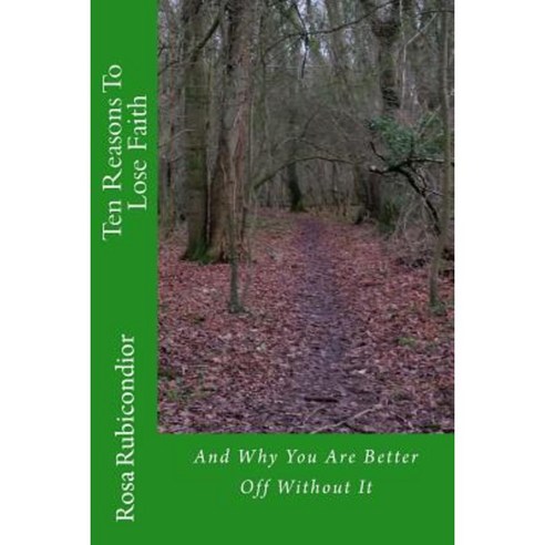 Ten Reasons to Lose Faith: And Why You Are Better Off Without It Paperback, Createspace Independent Publishing Platform