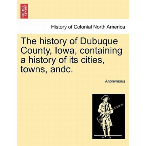 The History of Dubuque County Iowa Containing a History of Its Cities Towns Andc. Paperback, British Library, Historical Print Editions