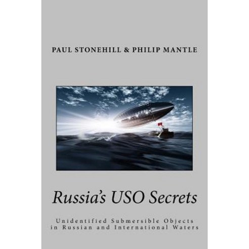 Russia''s USO Secrets: Unidentified Submersible Objects in Russian and International Waters Paperback, Createspace Independent Publishing Platform
