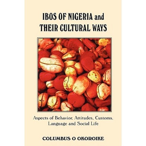 Ibos of Nigeria and Their Cultural Ways: Aspects of Behavior Attitudes Customs Language and Social Life Paperback, iUniverse