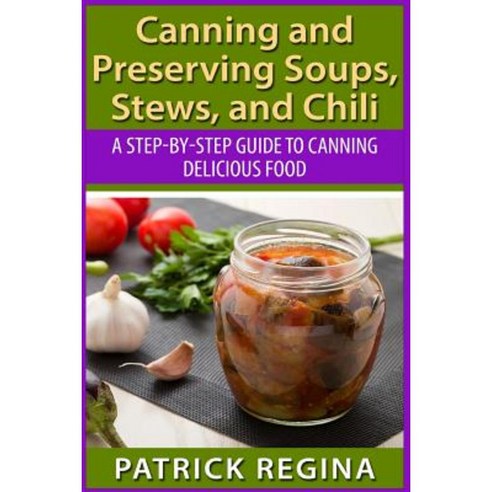 Canning and Preserving Soups Stews and Chili: A Step-By-Step Guide to Canning Delicious Food Paperback, Createspace Independent Publishing Platform