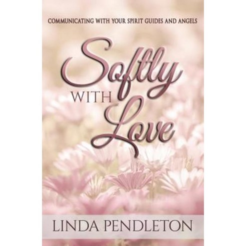 Softly with Love: Communicating with Your Spirit Guides and Angels Paperback, Createspace Independent Publishing Platform