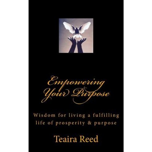 Empowering Your Purpose: Wisdom for Living a Fulfilling Life of Prosperity & Purpose Paperback, Createspace Independent Publishing Platform