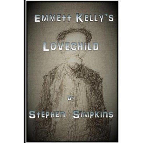 Emmett Kelly''s Lovechild Paperback, Createspace Independent Publishing Platform