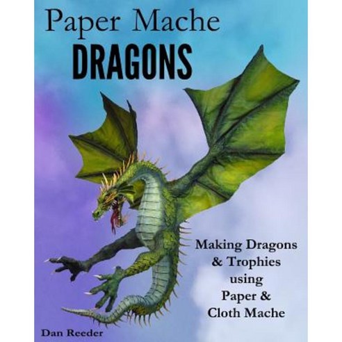 Paper Mache Dragons: Making Dragons & Trophies Using Paper & Cloth Mache Paperback, Createspace Independent Publishing Platform
