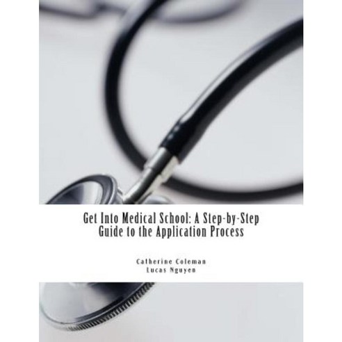 Get Into Medical School: A Step-By-Step Guide to the Application Process Paperback, Createspace Independent Publishing Platform