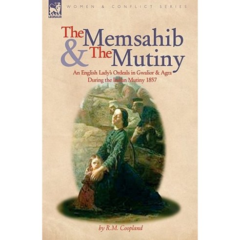 The Memsahib and the Mutiny: An English Lady''s Ordeals in Gwalior and Agra During the Indian Mutiny 1857 Paperback, Leonaur Ltd