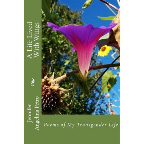 A Life Lived with Wings: Poems of My Transgender Life Paperback, Createspace Independent Publishing Platform